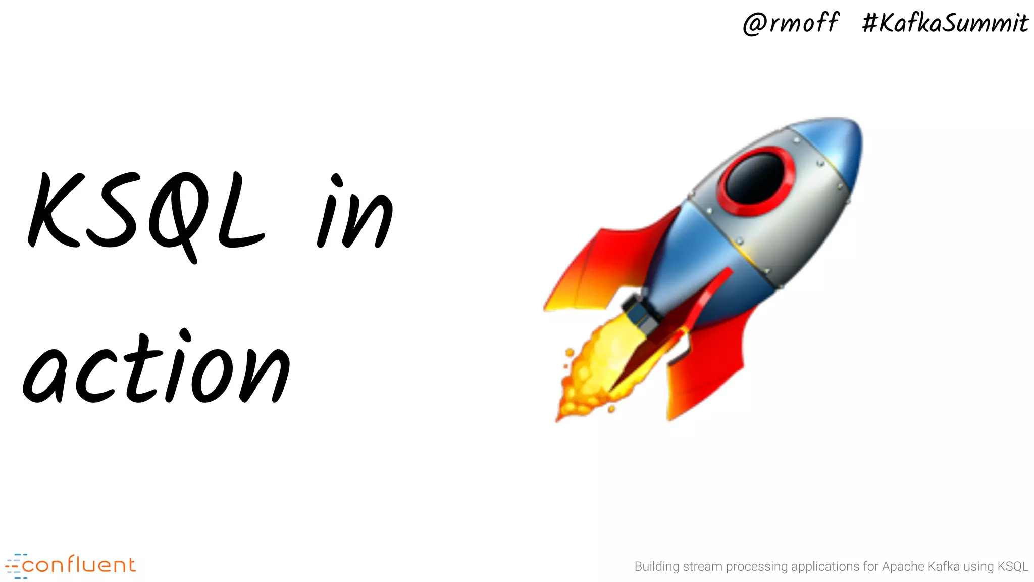 @rmoff #KafkaSummit Building stream processing applications for Apache Kafka using KSQL KSQL in action 🚀 