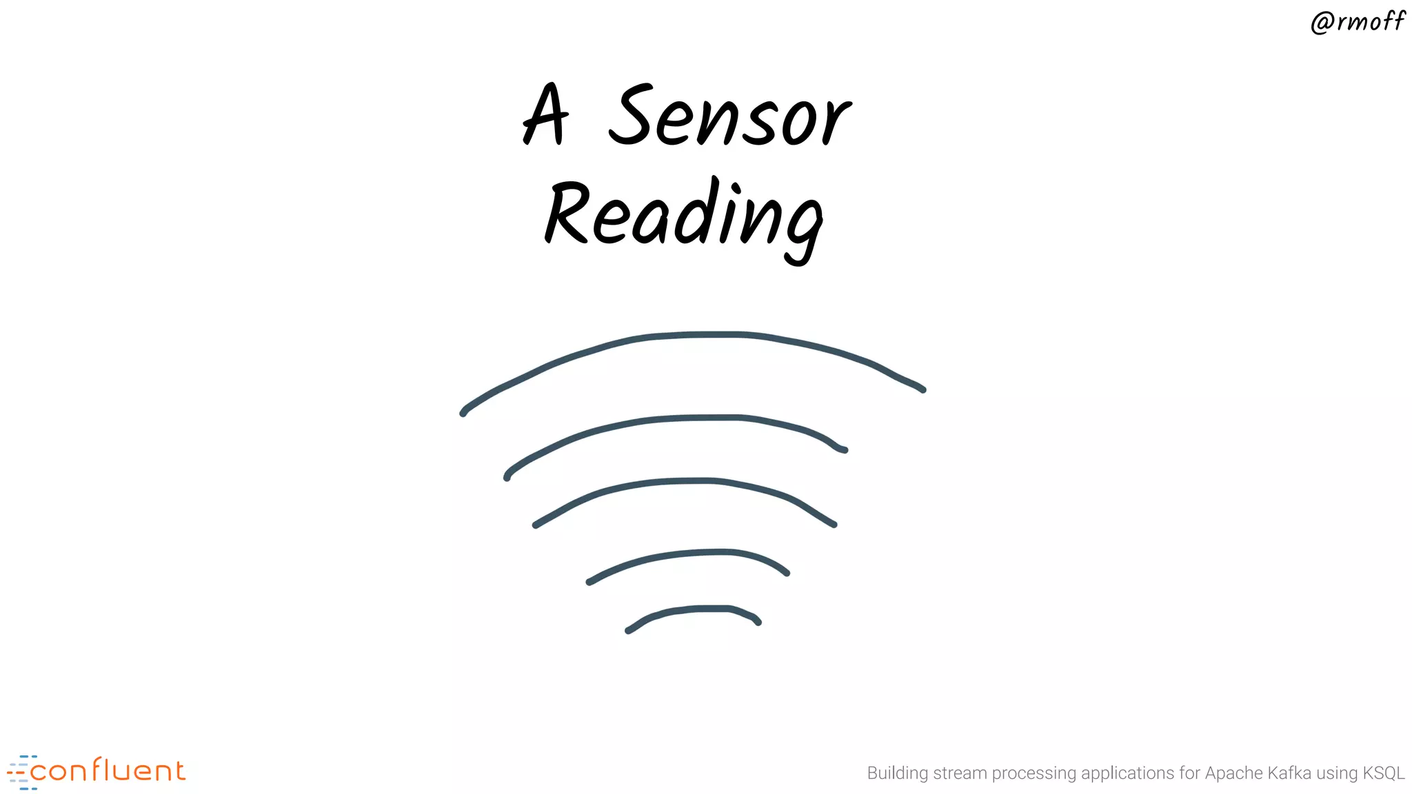 Building stream processing applications for Apache Kafka using KSQL @rmoff A Sensor Reading 