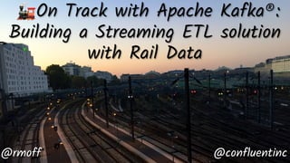 Building a Streaming ETL solution
with Rail Data
@rmoff @confluentinc
On Track with Apache Kafka®:
🚂
 