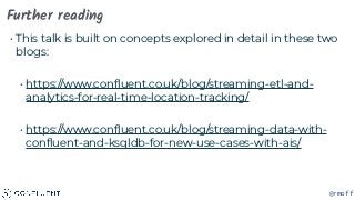 @rmoff
• This talk is built on concepts explored in detail in these two
blogs:


• https://www.confluent.co.uk/blog/stream...