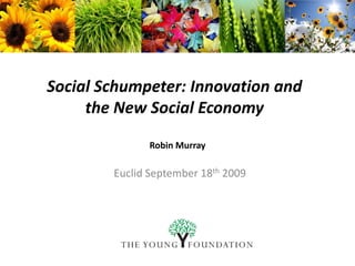 Social Schumpeter: Innovation and  the New Social Economy Robin Murray Euclid September 18th 2009 