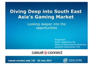 Diving Deep into South East
Asia’s Gaming Market
Looking deeper into the
opportunities
Presented :
Robin Sagacious Ng
Head of International Business
Asiasoft Corporation PCL
 