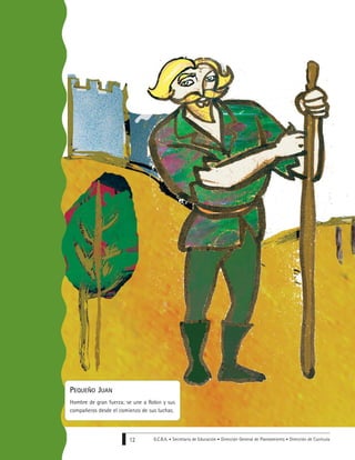 G.C.B.A. • Secretaría de Educación • Dirección General de Planeamiento • Dirección de Currícula12
PEQUEÑO JUAN
Hombre de gran fuerza; se une a Robin y sus
compañeros desde el comienzo de sus luchas.
 