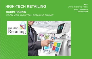Press Conference
January 2019
LIVING IN DIGITAL TIMES
ROBIN RASKIN
HIGH-TECH RETAILING
PRODUCER, HIGH-TECH RETAILING SUMMIT
 