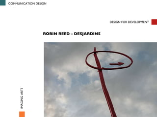 COMMUNICATION DESIGN DESIGN FOR DEVELOPMENT IMAGING ARTS ROBIN REED – DESJARDINS 