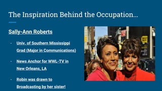 The Inspiration Behind the Occupation...
Sally-Ann Roberts
- Univ. of Southern Mississippi
Grad (Major in Communications)
...