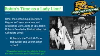 Robin’s Time as a Lady Lion!
Other than obtaining a Bachelor’s
Degree in Communications and
graduating Cum Laude at SLU, R...