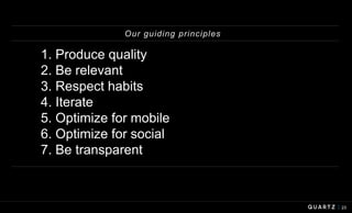 23
1. Produce quality
2. Be relevant
3. Respect habits
4. Iterate
5. Optimize for mobile
6. Optimize for social
7. Be transparent
Our guiding principles
 