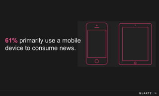 16
61% primarily use a mobile
device to consume news.
 
