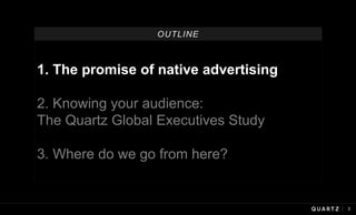 3
1. The promise of native advertising
2. Knowing your audience:
The Quartz Global Executives Study
3. Where do we go from...