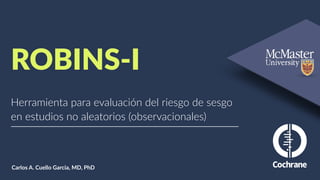 ROBINS-I
Carlos A. Cuello Garcia, MD, PhD
Herramienta para evaluación del riesgo de sesgo
en estudios no aleatorios (observacionales)
 