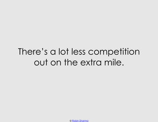 There’s a lot less competition
   out on the extra mile.




            © Robin Sharma
 