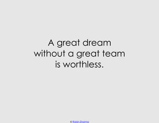 A great dream
without a great team
     is worthless.




       © Robin Sharma
 