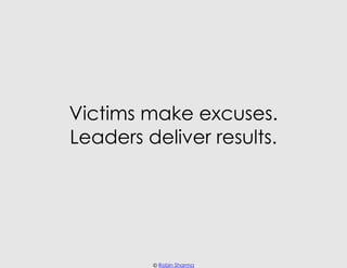 Victims make excuses.
Leaders deliver results.




         © Robin Sharma
 