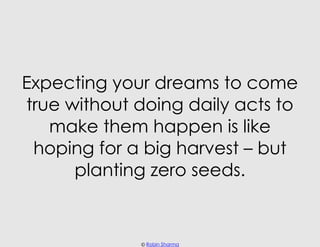 Expecting your dreams to come
true without doing daily acts to
   make them happen is like
 hoping for a big harvest – but...