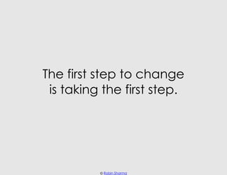 The first step to change
 is taking the first step.




          © Robin Sharma
 