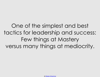 One of the simplest and best
tactics for leadership and success:
       Few things at Mastery
 versus many things at medio...