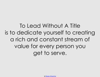 To Lead Without A Title
is to dedicate yourself to creating
   a rich and constant stream of
     value for every person y...