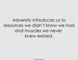 Adversity introduces us to
resources we didn’t know we had
     and muscles we never
          knew existed.




         ...
