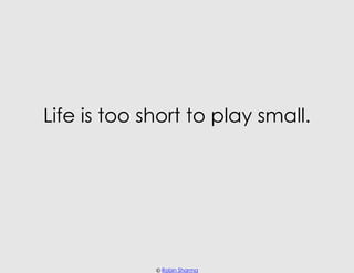 Life is too short to play small.




             © Robin Sharma
 