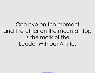 One eye on the moment
and the other on the mountaintop
        is the mark of the
      Leader Without A Title.




      ...