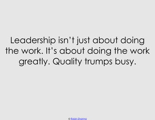 Leadership isn’t just about doing
the work. It’s about doing the work
   greatly. Quality trumps busy.




               ...