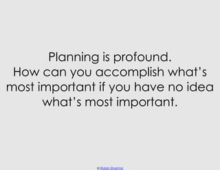 Planning is profound.
 How can you accomplish what’s
most important if you have no idea
      what’s most important.




 ...