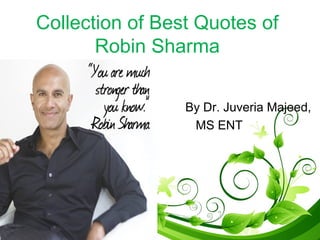 Collection of Best Quotes of
Robin Sharma
By Dr. Juveria Majeed,
MS ENT
 