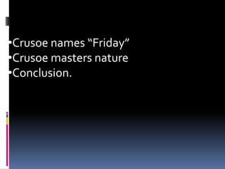 •Crusoe names “Friday”
•Crusoe masters nature
•Conclusion.
 