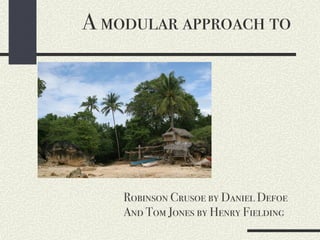 A modular approach to
Robinson Crusoe by Daniel Defoe
And Tom Jones by Henry Fielding
 