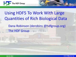 Using HDF5 To Work With Large
Quantities of Rich Biological Data
    Dana Robinson (derobins @hdfgroup.org)
    The HDF Group




 July 13, 2012       BOSC 2012       1
 