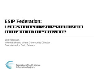 ESIP Federation:  Using social networks and social media to connect communities of practice. ,[object Object],[object Object],[object Object]