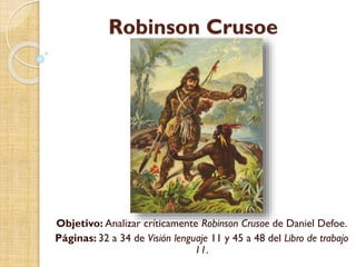 Robinson Crusoe
Objetivo: Analizar críticamente Robinson Crusoe de Daniel Defoe.
Páginas: 32 a 34 de Visión lenguaje 11 y 45 a 48 del Libro de trabajo
11.
 
