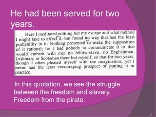 He had been served for two
years.




In this quotation, we see the struggle
between the freedom and slavery.
Freedom from the pirate.

                                         18
 