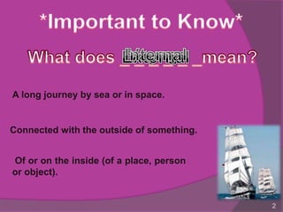 A long journey by sea or in space.


Connected with the outside of something.


Of or on the inside (of a place, person
or object).


                                           2
 