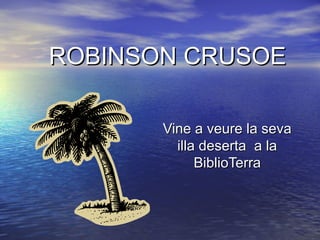 ROBINSON CRUSOE

       Vine a veure la seva
         illa deserta a la
             BiblioTerra
 