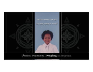 Success takes courage.
Are you ready to work?
Success takes courage.
Are you ready to work?
Success is Opportunity mergingwith Preparation.
 