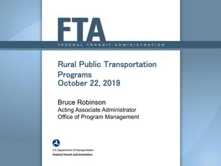 Rural Public Transportation
Programs
October 22, 2019
Bruce Robinson
Acting Associate Administrator
Office of Program Management
 