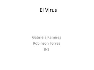 El Virus 
Gabriela Ramírez 
Robinson Torres 
8-1 
 