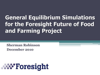 General Equilibrium Simulations for the Foresight Future of Food and Farming Project   Sherman Robinson December 2010 
