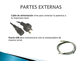PARTES EXTERNASCable de alimentación sirve para conectar la potencia a la impresora laserPuerto USB para comunicarse con la computadora de manera serial. 