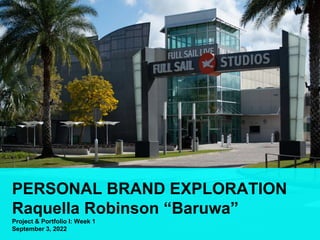 PERSONAL BRAND EXPLORATION
Raquella Robinson “Baruwa”
Project & Portfolio I: Week 1
September 3, 2022
 