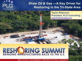 Shale Oil & Gas —A Key Driver for
   Reshoring in the Tri-State Area
              Taylor Robinson
              President, PLG Consulting
              www.PLGConsulting.com




                                      11
 