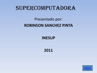 SUPERCOMPUTADORA
       Presentado por:
  ROBINSON SANCHEZ PINTA

          INESUP

           2011


                           MENU
 