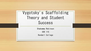 Vygotsky's Scaffolding
Theory and Student
Success
Shakemma Robinson
SOE 115
Kendall College
 