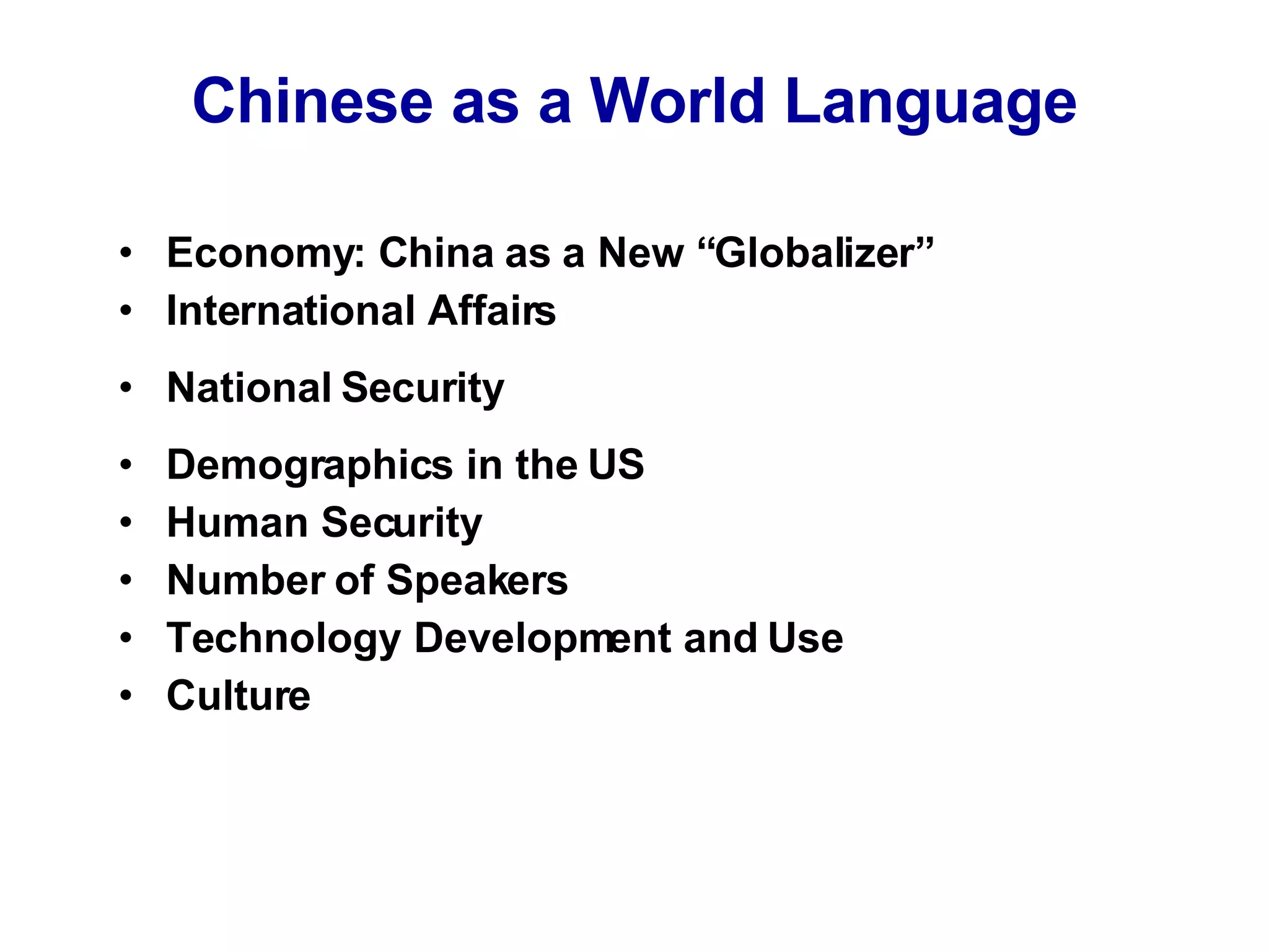 Chinese as a World Language Economy: China as a New “Globalizer” International Affairs National Security Demographics in the US Human Security Number of Speakers Technology Development and Use Culture 