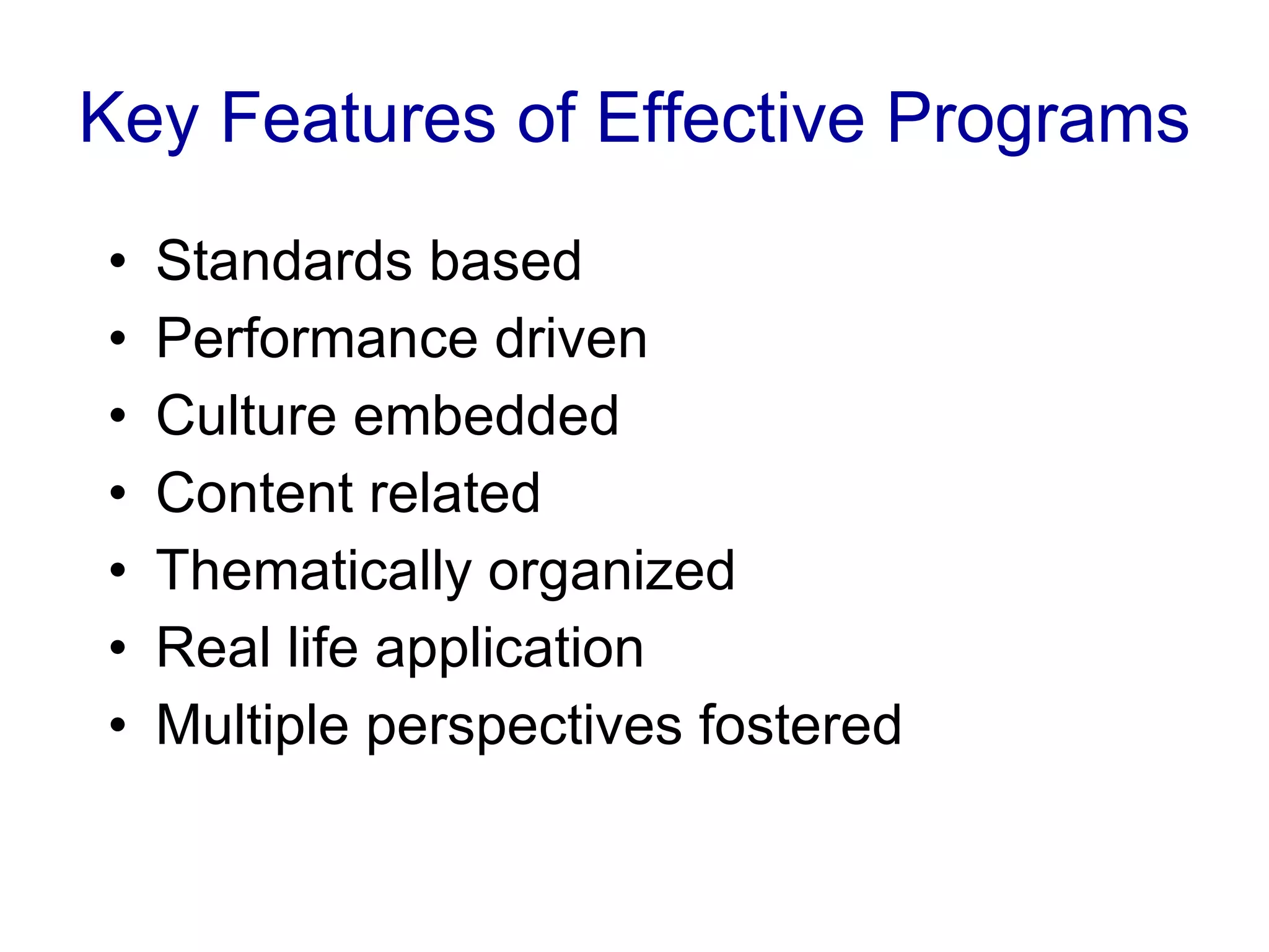 Key Features of Effective Programs Standards based Performance driven  Culture embedded Content related Thematically organized Real life application Multiple perspectives fostered 