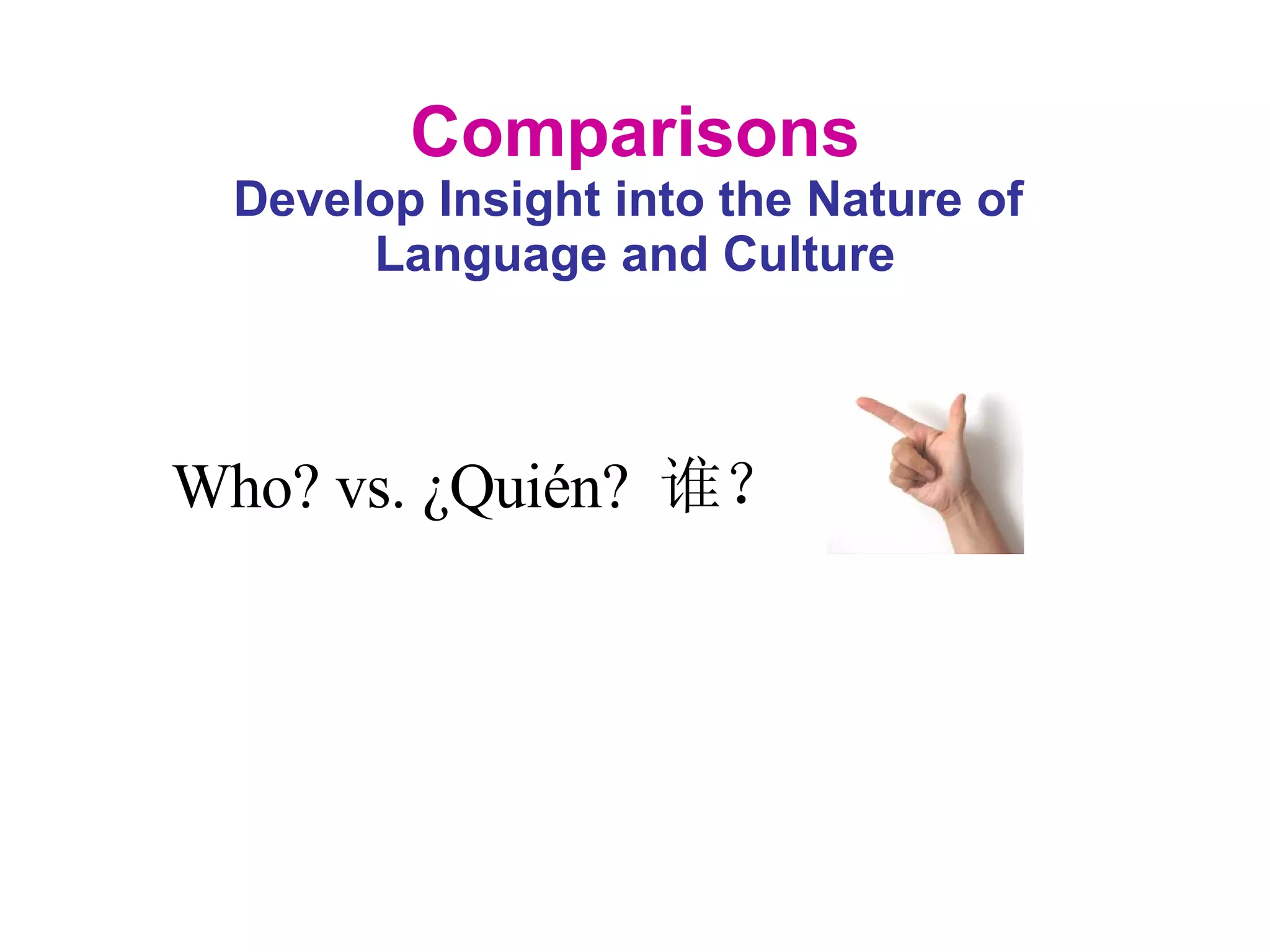 Comparisons Develop Insight into the Nature of  Language and Culture Who? vs. ¿Quién?   谁？ 