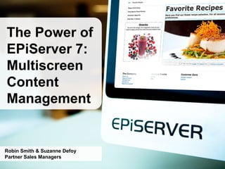 The Power of
EPiServer 7:
Multiscreen
Content
Management
Robin Smith & Suzanne Defoy
Partner Sales Managers
 