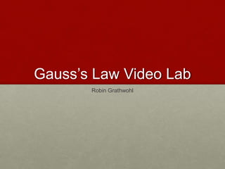 Gauss’s Law Video Lab
Robin Grathwohl
 